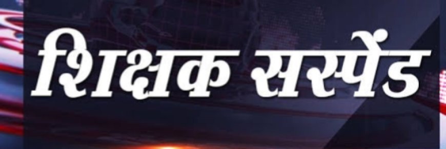 शराब के नशे में छात्रों से मारपीट: सहायक शिक्षक निलंबित